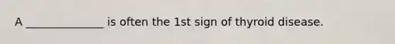 A ______________ is often the 1st sign of thyroid disease.