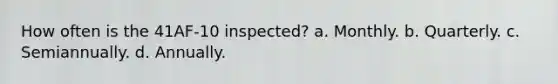 How often is the 41AF-10 inspected? a. Monthly. b. Quarterly. c. Semiannually. d. Annually.