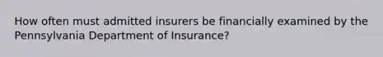 How often must admitted insurers be financially examined by the Pennsylvania Department of Insurance?