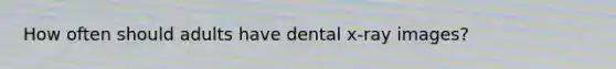 How often should adults have dental x-ray images?