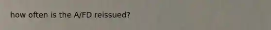 how often is the A/FD reissued?