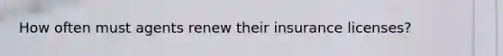 How often must agents renew their insurance licenses?