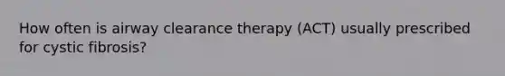 How often is airway clearance therapy (ACT) usually prescribed for cystic fibrosis?