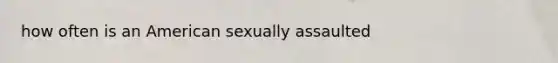 how often is an American sexually assaulted