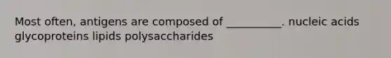 Most often, antigens are composed of __________. nucleic acids glycoproteins lipids polysaccharides