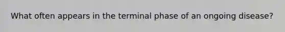 What often appears in the terminal phase of an ongoing disease?