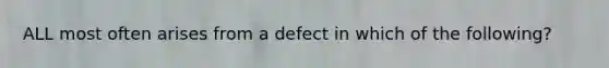 ALL most often arises from a defect in which of the following?