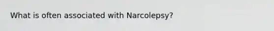 What is often associated with Narcolepsy?