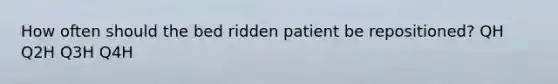 How often should the bed ridden patient be repositioned? QH Q2H Q3H Q4H