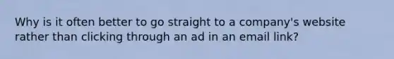 Why is it often better to go straight to a company's website rather than clicking through an ad in an email link?