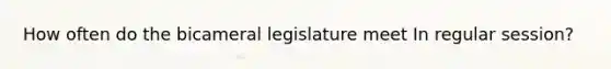 How often do the bicameral legislature meet In regular session?