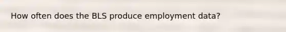 How often does the BLS produce employment data?