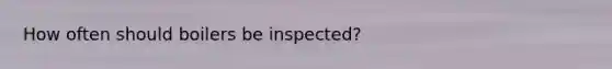 How often should boilers be inspected?