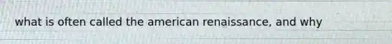 what is often called <a href='https://www.questionai.com/knowledge/keiVE7hxWY-the-american' class='anchor-knowledge'>the american</a> renaissance, and why