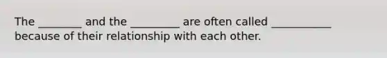 The ________ and the _________ are often called ___________ because of their relationship with each other.