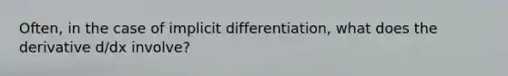 Often, in the case of implicit differentiation, what does the derivative d/dx involve?