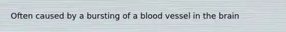 Often caused by a bursting of a blood vessel in <a href='https://www.questionai.com/knowledge/kLMtJeqKp6-the-brain' class='anchor-knowledge'>the brain</a>