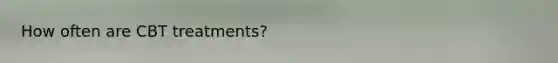How often are CBT treatments?