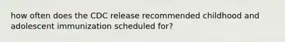 how often does the CDC release recommended childhood and adolescent immunization scheduled for?