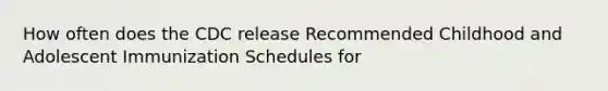 How often does the CDC release Recommended Childhood and Adolescent Immunization Schedules for