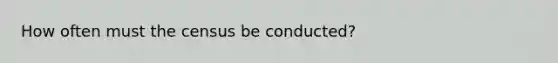 How often must the census be conducted?