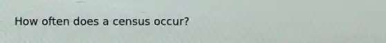 How often does a census occur?