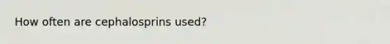 How often are cephalosprins used?
