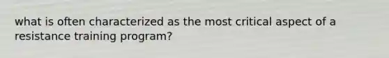 what is often characterized as the most critical aspect of a resistance training program?