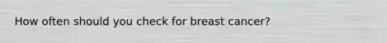 How often should you check for breast cancer?