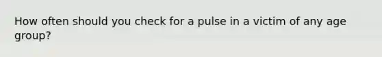 How often should you check for a pulse in a victim of any age group?