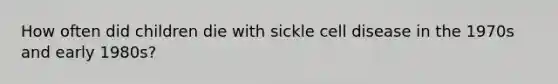 How often did children die with sickle cell disease in the 1970s and early 1980s?