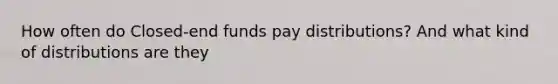 How often do Closed-end funds pay distributions? And what kind of distributions are they