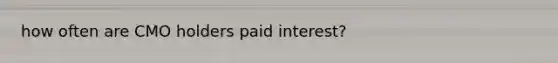 how often are CMO holders paid interest?