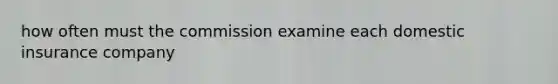 how often must the commission examine each domestic insurance company
