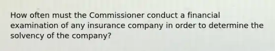 How often must the Commissioner conduct a financial examination of any insurance company in order to determine the solvency of the company?