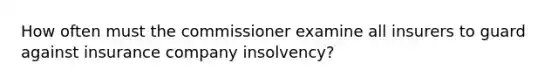 How often must the commissioner examine all insurers to guard against insurance company insolvency?