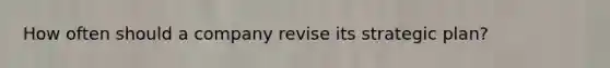 How often should a company revise its strategic plan?