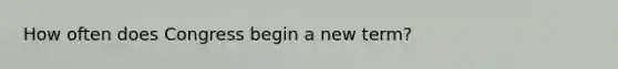 How often does Congress begin a new term?