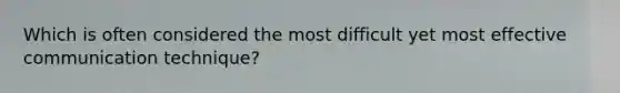 Which is often considered the most difficult yet most effective communication technique?