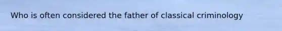 Who is often considered the father of classical criminology