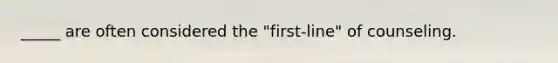 _____ are often considered the "first-line" of counseling.