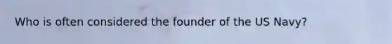 Who is often considered the founder of the US Navy?