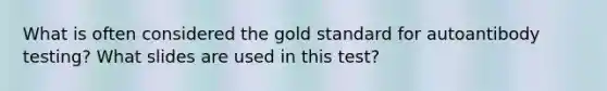 What is often considered the gold standard for autoantibody testing? What slides are used in this test?