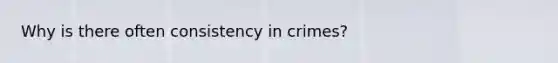 Why is there often consistency in crimes?