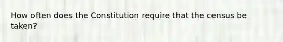 How often does the Constitution require that the census be taken?