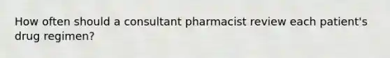 How often should a consultant pharmacist review each patient's drug regimen?