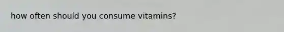 how often should you consume vitamins?