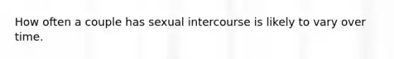 How often a couple has sexual intercourse is likely to vary over time.