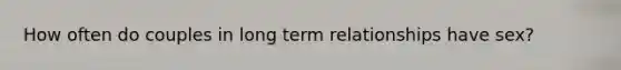 How often do couples in long term relationships have sex?