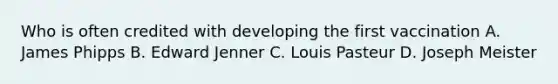Who is often credited with developing the first vaccination A. James Phipps B. Edward Jenner C. Louis Pasteur D. Joseph Meister